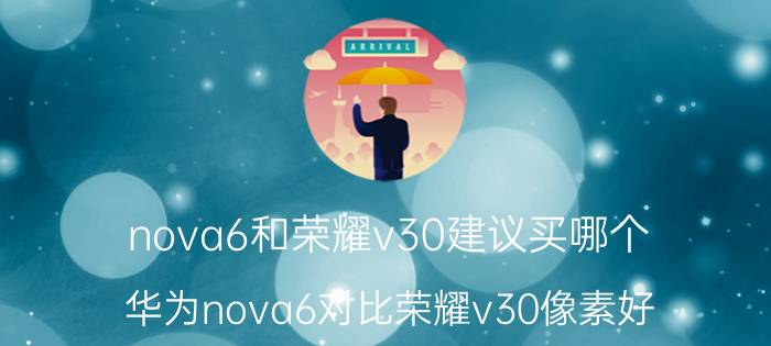 nova6和荣耀v30建议买哪个 华为nova6对比荣耀v30像素好？